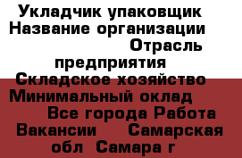 Укладчик-упаковщик › Название организации ­ Fusion Service › Отрасль предприятия ­ Складское хозяйство › Минимальный оклад ­ 30 000 - Все города Работа » Вакансии   . Самарская обл.,Самара г.